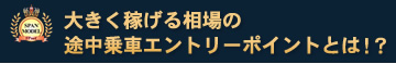 大きく稼げる相場の途中乗車エントリーポイントとは!?