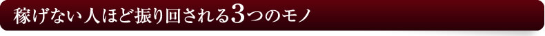 稼げない人ほど振り回される3つのモノ