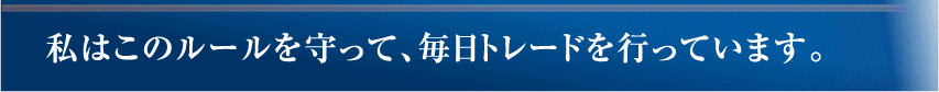 私はこのルールを守って、毎日トレードを行っています。