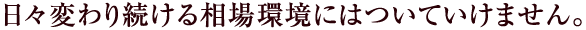 その理由は明らかです。日々変わり続ける相場環境にはついていけません。
