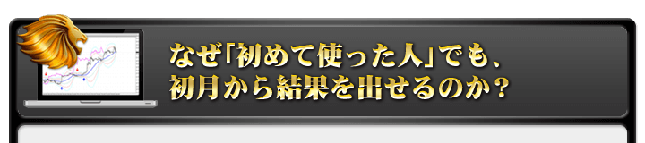 なぜ「初めて使った人」でも、初月から結果を出せるのか？