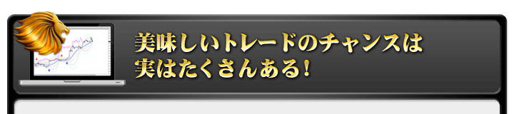 美味しいトレードのチャンスは実はたくさんある！