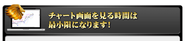 チャート画面を見る時間は最小限になります！