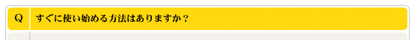 すぐに使い始める方法はありますか？