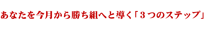 あなたを今月から勝ち組へと導く「3つのステップ」