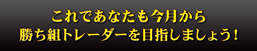 これであなたも今月から勝ち組トレーダーを目指しましょう！