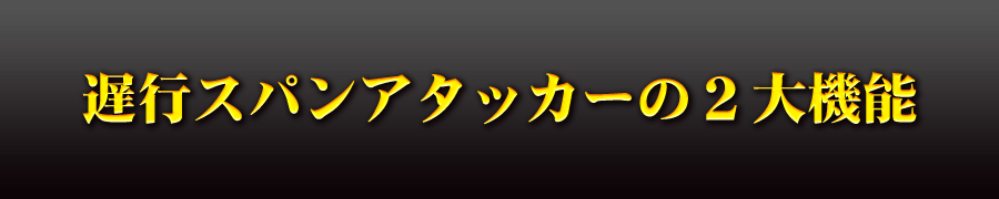 遅行スパンアタッカーの2大機能