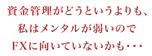 資金管理がどうというよりも、私はメンタルが弱いのでFXに向いていないかも・・・