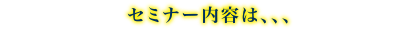 セミナー内容は、、、