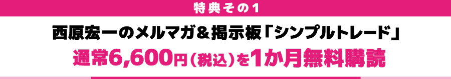 西原宏一のメルマガ＆掲示板「シンプルトレード」通常6,600円（税込）を１か月無料購読