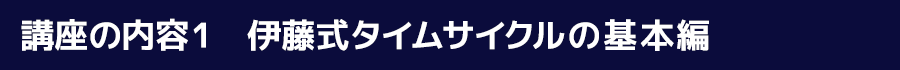 講座の内容1　伊藤式タイムサイクルの基本編