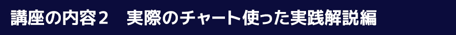 講座の内容2　実際のチャート使った実践解説編