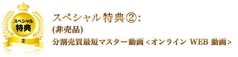 スペシャル特典②: (非売品)分割売買最短マスター動画<オンライン WEB 動画 (非売品)相場の基礎セミナー＜オンライン ウェブ 動画＞