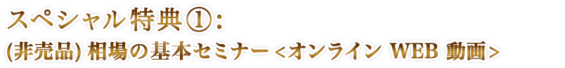 スペシャル特典①:(非売品)相場の基礎セミナー<オンライン WEB 動画>