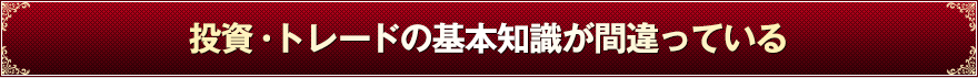 投資・トレードの基本知識が間違っている