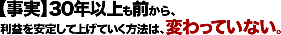 【事実】30年以上も前から、利益を安定して上げていく方法は、変わっていない。