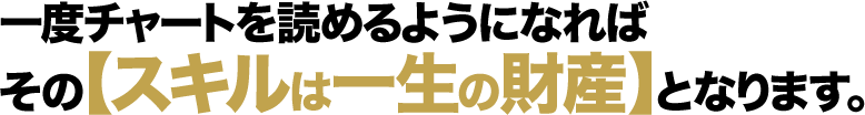 一度チャートを読めるようになればその【スキルは一生の財産】となります。