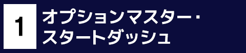 1 オプションマスター・スタートダッシュ