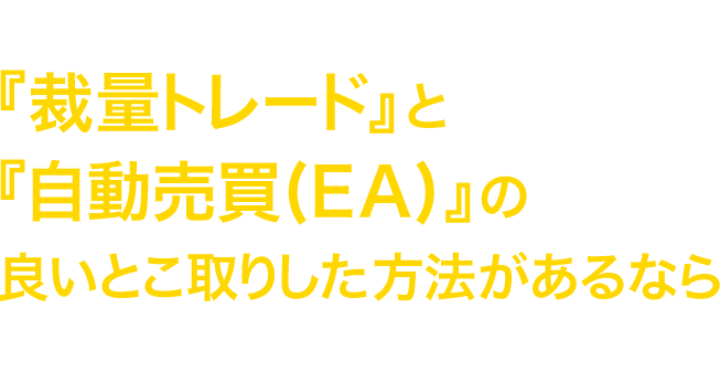 もし『裁量トレード』と『自動売買(EA)』の良いとこ取りした方法があるなら知りたいと思いませんか？