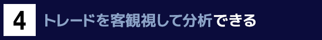 ４　トレードを客観視して分析できる