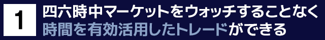 １　四六時中マーケットをウォッチすることなく時間を有効活用したトレードができる