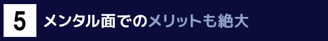 ５　メンタル面でのメリットも絶大