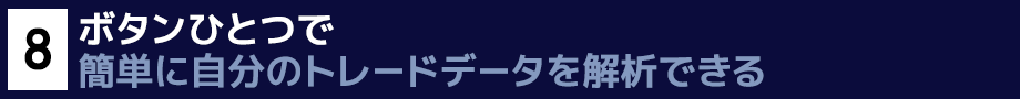 New！８．ボタンひとつ　一瞬で簡単に自分のトレードデータを解析できるAnalysis機能