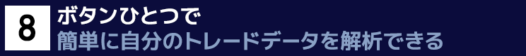 New！８．ボタンひとつ　一瞬で簡単に自分のトレードデータを解析できるAnalysis機能