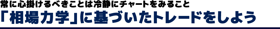 常に心掛けるべきことは冷静にチャートをみること「相場力学」に基づいたトレードをしよう