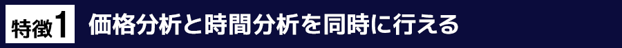 特徴１　価格分析と時間分析を同時に行える