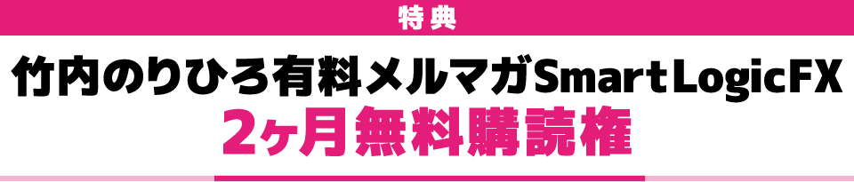 特典 竹内のりひろ有料メルマガSmartLogicFX 2ヶ月無料購読権