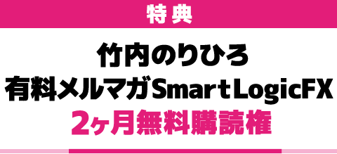 特典 竹内のりひろ有料メルマガSmartLogicFX 2ヶ月無料購読権