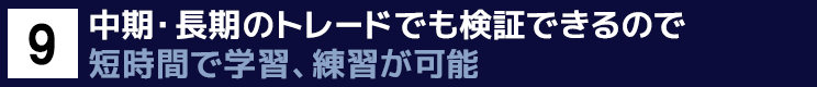 ９．中期・長期のトレードでも検証できるので短時間で学習、練習が可能