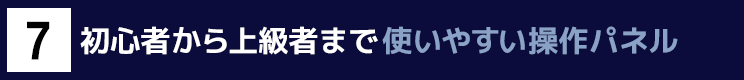 ７．初心者から上級者まで使いやすい操作パネル