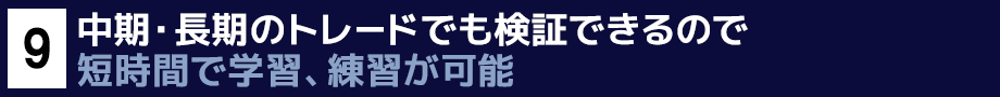 ９．中期・長期のトレードでも検証できるので短時間で学習、練習が可能