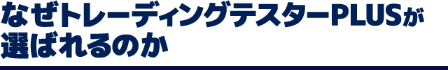 なぜトレーディングテスターが選ばれるのか