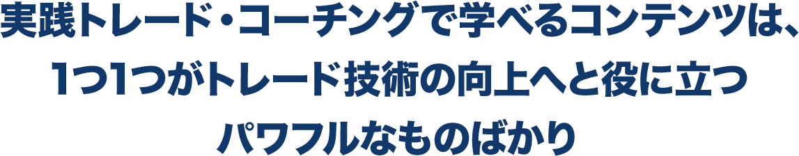 実践トレード・コーチングで学べるコンテンツは、1つ1つがトレード技術の向上へと役に立つパワフルなものばかり